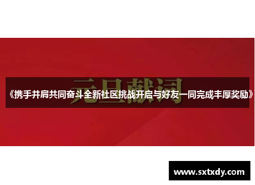 《携手并肩共同奋斗全新社区挑战开启与好友一同完成丰厚奖励》