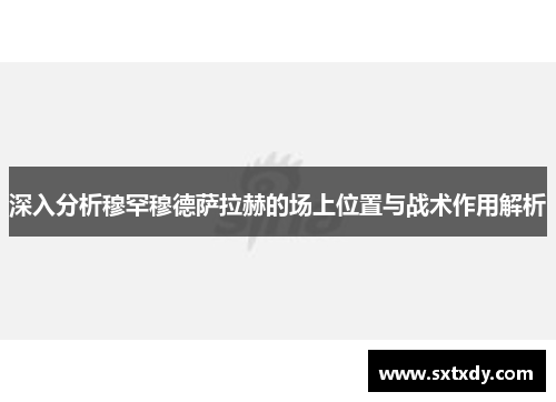 深入分析穆罕穆德萨拉赫的场上位置与战术作用解析